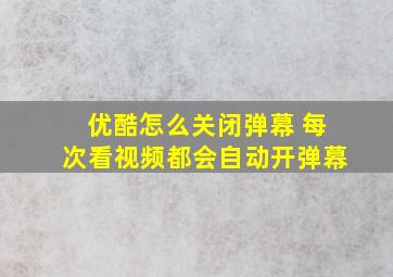 优酷怎么关闭弹幕 每次看视频都会自动开弹幕